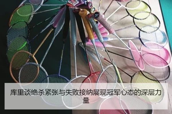 库里谈绝杀紧张与失败接纳展现冠军心态的深层力量